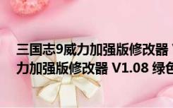 三国志9威力加强版修改器 V1.08 绿色免费版（三国志9威力加强版修改器 V1.08 绿色免费版功能简介）