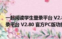 一起阅读学生登录平台 V2.80 官方PC版（一起阅读学生登录平台 V2.80 官方PC版功能简介）