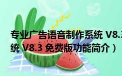 专业广告语音制作系统 V8.3 免费版（专业广告语音制作系统 V8.3 免费版功能简介）