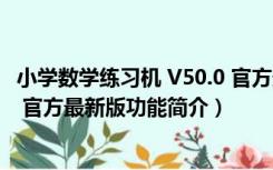 小学数学练习机 V50.0 官方最新版（小学数学练习机 V50.0 官方最新版功能简介）