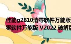 佳能g2810清零软件万能版 V2022 破解版（佳能g2810清零软件万能版 V2022 破解版功能简介）