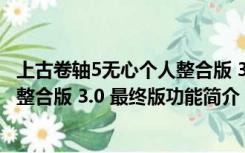 上古卷轴5无心个人整合版 3.0 最终版（上古卷轴5无心个人整合版 3.0 最终版功能简介）