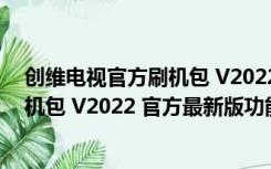 创维电视官方刷机包 V2022 官方最新版（创维电视官方刷机包 V2022 官方最新版功能简介）