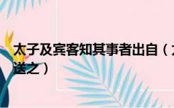 太子及宾客知其事者出自（太子及宾客知其事者皆白衣冠以送之）