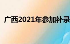 广西2021年参加补录的学校（补录的学校）