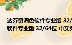 达芬奇调色软件专业版 32/64位 中文免费版（达芬奇调色软件专业版 32/64位 中文免费版功能简介）