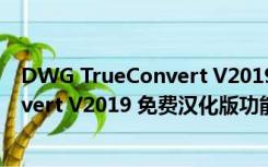 DWG TrueConvert V2019 免费汉化版（DWG TrueConvert V2019 免费汉化版功能简介）