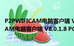 P2PWIFICAM电脑客户端 V8.0.1.8 PC免费版（P2PWIFICAM电脑客户端 V8.0.1.8 PC免费版功能简介）