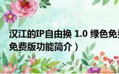 汉江的IP自由换 1.0 绿色免费版（汉江的IP自由换 1.0 绿色免费版功能简介）