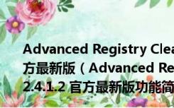 Advanced Registry Clear(电脑垃圾清理器) V2.4.1.2 官方最新版（Advanced Registry Clear(电脑垃圾清理器) V2.4.1.2 官方最新版功能简介）