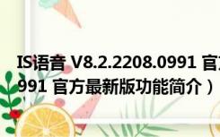 IS语音 V8.2.2208.0991 官方最新版（IS语音 V8.2.2208.0991 官方最新版功能简介）