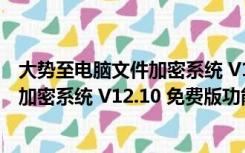 大势至电脑文件加密系统 V12.10 免费版（大势至电脑文件加密系统 V12.10 免费版功能简介）