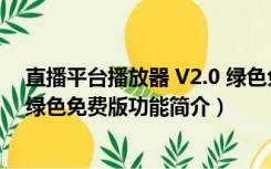 直播平台播放器 V2.0 绿色免费版（直播平台播放器 V2.0 绿色免费版功能简介）