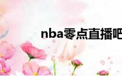 nba零点直播吧（零点直播吧）