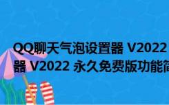 QQ聊天气泡设置器 V2022 永久免费版（QQ聊天气泡设置器 V2022 永久免费版功能简介）