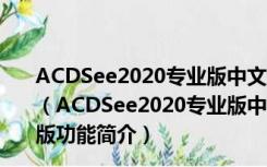 ACDSee2020专业版中文破解版 32/64位 免许可证密钥版（ACDSee2020专业版中文破解版 32/64位 免许可证密钥版功能简介）