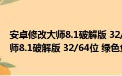 安卓修改大师8.1破解版 32/64位 绿色免费版（安卓修改大师8.1破解版 32/64位 绿色免费版功能简介）