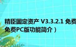 精臣固定资产 V3.3.2.1 免费PC版（精臣固定资产 V3.3.2.1 免费PC版功能简介）