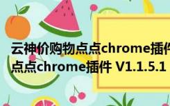 云神价购物点点chrome插件 V1.1.5.1 免费版（云神价购物点点chrome插件 V1.1.5.1 免费版功能简介）