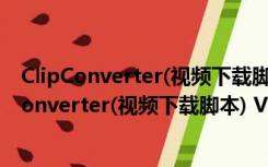 ClipConverter(视频下载脚本) V1.5.0 最新免费版（ClipConverter(视频下载脚本) V1.5.0 最新免费版功能简介）