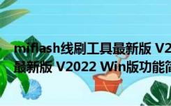 miflash线刷工具最新版 V2022 Win版（miflash线刷工具最新版 V2022 Win版功能简介）