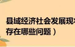 县域经济社会发展现状及建议（县域经济发展存在哪些问题）