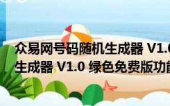 众易网号码随机生成器 V1.0 绿色免费版（众易网号码随机生成器 V1.0 绿色免费版功能简介）