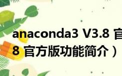 anaconda3 V3.8 官方版（anaconda3 V3.8 官方版功能简介）