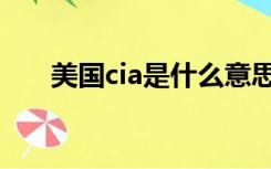 美国cia是什么意思（cia是什么意思）