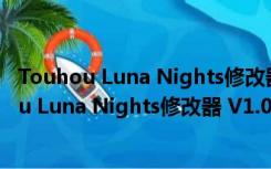 Touhou Luna Nights修改器 V1.0 MrAntiFun版（Touhou Luna Nights修改器 V1.0 MrAntiFun版功能简介）