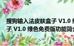 搜狗输入法皮肤盒子 V1.0 绿色免费版（搜狗输入法皮肤盒子 V1.0 绿色免费版功能简介）