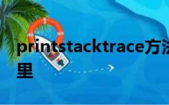 printstacktrace方法除了控制台会打印到哪里