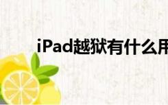 iPad越狱有什么用（越狱有什么用）