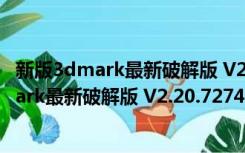 新版3dmark最新破解版 V2.20.7274 Win10版（新版3dmark最新破解版 V2.20.7274 Win10版功能简介）