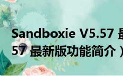 Sandboxie V5.57 最新版（Sandboxie V5.57 最新版功能简介）