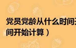 党员党龄从什么时间开始计算（党龄从什么时间开始计算）