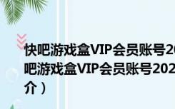 快吧游戏盒VIP会员账号2020破解版 V9.4 吾爱破解版（快吧游戏盒VIP会员账号2020破解版 V9.4 吾爱破解版功能简介）