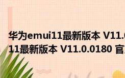 华为emui11最新版本 V11.0.0180 官方正式版（华为emui11最新版本 V11.0.0180 官方正式版功能简介）