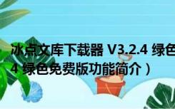 冰点文库下载器 V3.2.4 绿色免费版（冰点文库下载器 V3.2.4 绿色免费版功能简介）