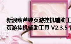 新浪葫芦娃页游挂机辅助工具 V2.3.5 官方版（新浪葫芦娃页游挂机辅助工具 V2.3.5 官方版功能简介）