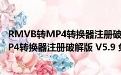 RMVB转MP4转换器注册破解版 V5.9 免费版（RMVB转MP4转换器注册破解版 V5.9 免费版功能简介）