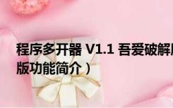 程序多开器 V1.1 吾爱破解版（程序多开器 V1.1 吾爱破解版功能简介）