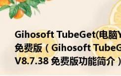 Gihosoft TubeGet(电脑YouTube视频下载工具) V8.7.38 免费版（Gihosoft TubeGet(电脑YouTube视频下载工具) V8.7.38 免费版功能简介）