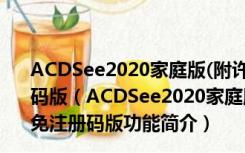 ACDSee2020家庭版(附许可证密钥) V23.0.1.1482 免注册码版（ACDSee2020家庭版(附许可证密钥) V23.0.1.1482 免注册码版功能简介）