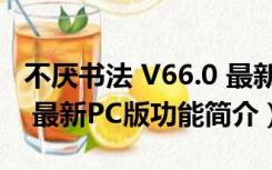 不厌书法 V66.0 最新PC版（不厌书法 V66.0 最新PC版功能简介）