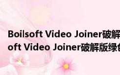 Boilsoft Video Joiner破解版绿色版 V9.1.3 免费版（Boilsoft Video Joiner破解版绿色版 V9.1.3 免费版功能简介）