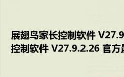 展翅鸟家长控制软件 V27.9.2.26 官方最新版（展翅鸟家长控制软件 V27.9.2.26 官方最新版功能简介）