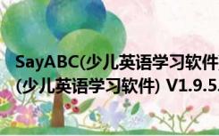 SayABC(少儿英语学习软件) V1.9.5.152 官方版（SayABC(少儿英语学习软件) V1.9.5.152 官方版功能简介）