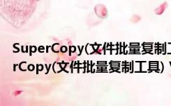 SuperCopy(文件批量复制工具) V3.11 官方绿色版（SuperCopy(文件批量复制工具) V3.11 官方绿色版功能简介）