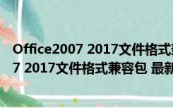 Office2007 2017文件格式兼容包 最新优化版（Office2007 2017文件格式兼容包 最新优化版功能简介）